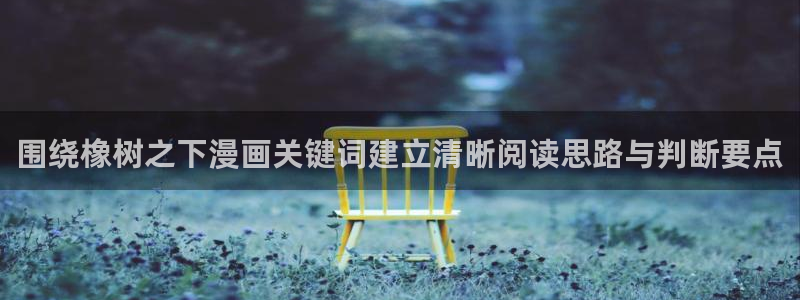 免费看漫画漫画查找:围绕橡树之下漫画关键词建立清晰阅读思路与判断要点