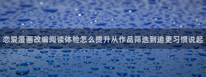 免费漫画网站推荐:恋爱漫画改编阅读体验怎么提升从作品筛选到追更习惯说起