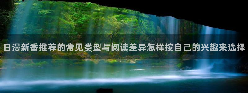 免费看漫画新作推荐:日漫新番推荐的常见类型与阅读差异怎样按自己的兴趣来选择