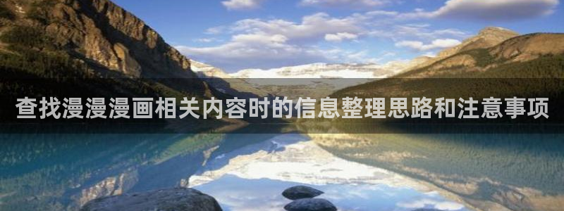 免费看漫画古风漫画:查找漫漫漫画相关内容时的信息整理思路和注意事项