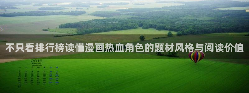 免费漫画热血漫画：不只看排行榜读懂漫画热血角色的题材风格与阅读价值