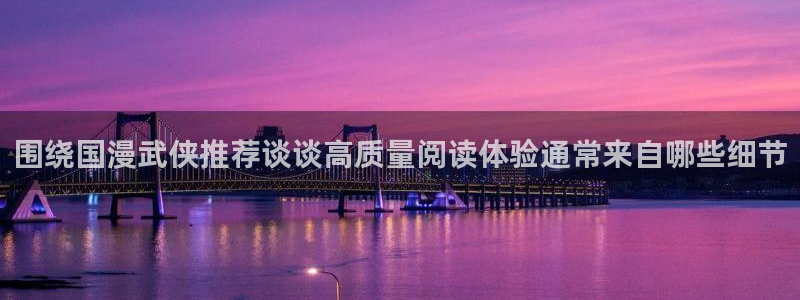 免费漫画奇幻漫画:围绕国漫武侠推荐谈谈高质量阅读体验通常来自哪些细节