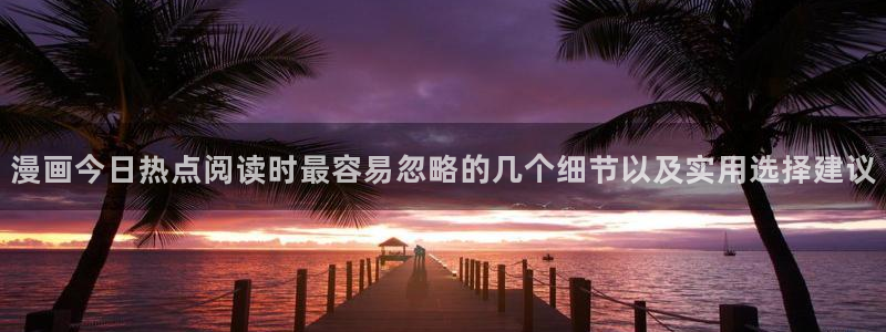 免费看漫画的漫画网站:漫画今日热点阅读时最容易忽略的几个细节以及实用选择建议
