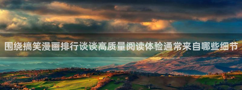免费看漫画搞笑漫画:围绕搞笑漫画排行谈谈高质量阅读体验通常来自哪些细节
