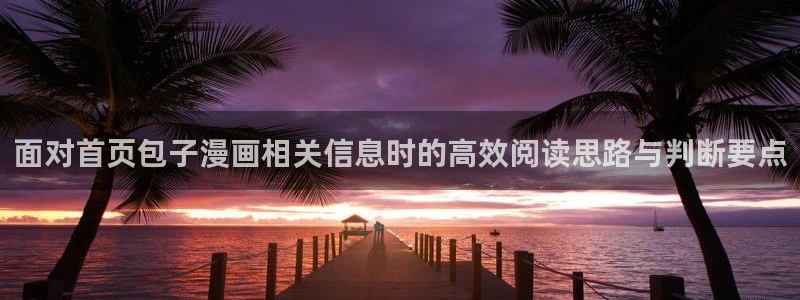 免费漫画网站导航:面对首页包子漫画相关信息时的高效阅读思路与判断要点